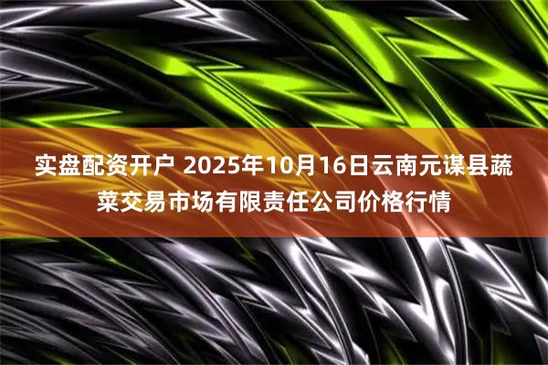 实盘配资开户 2025年10月16日云南元谋县蔬菜交易市场有限责任公司价格行情