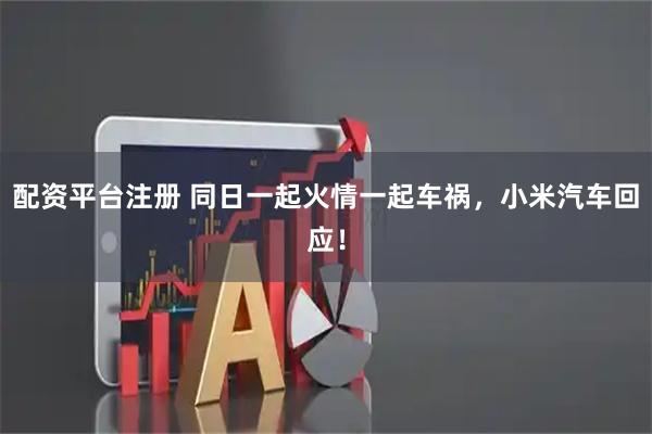 配资平台注册 同日一起火情一起车祸，小米汽车回应！
