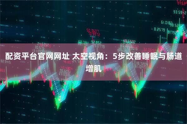 配资平台官网网址 太空视角：5步改善睡眠与肠道增肌