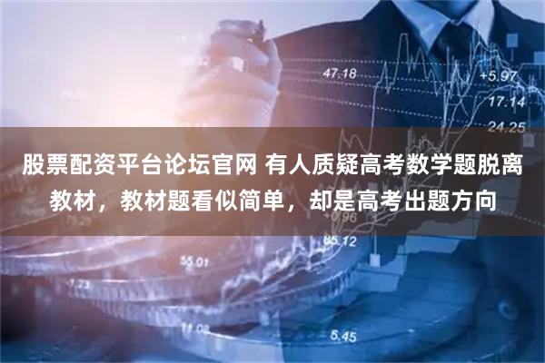 股票配资平台论坛官网 有人质疑高考数学题脱离教材，教材题看似简单，却是高考出题方向