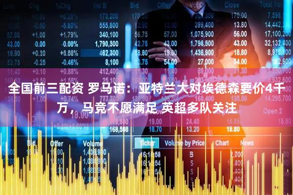 全国前三配资 罗马诺：亚特兰大对埃德森要价4千万，马竞不愿满足 英超多队关注