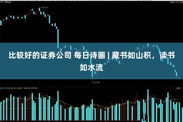 比较好的证券公司 每日诗画 | 藏书如山积，读书如水流