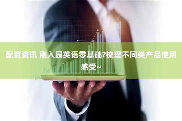 配资资讯 刚入园英语零基础?梳理不同类产品使用感受~
