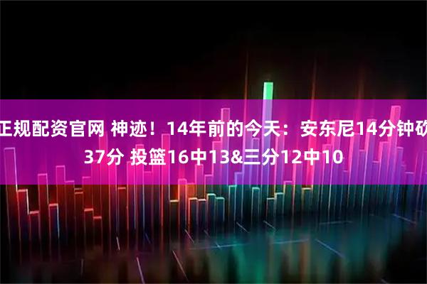 正规配资官网 神迹！14年前的今天：安东尼14分钟砍37分 投篮16中13&三分12中10