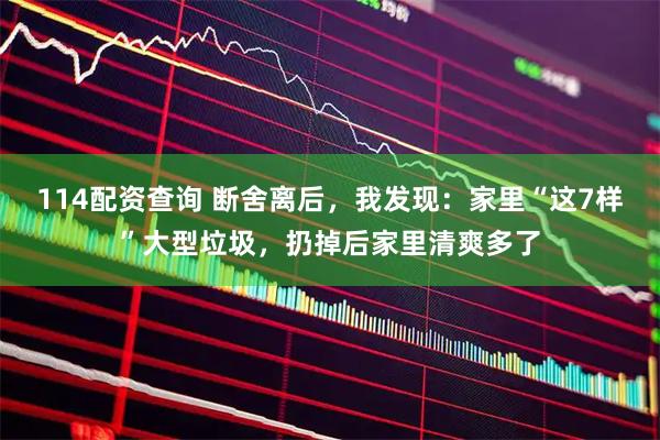 114配资查询 断舍离后，我发现：家里“这7样”大型垃圾，扔掉后家里清爽多了